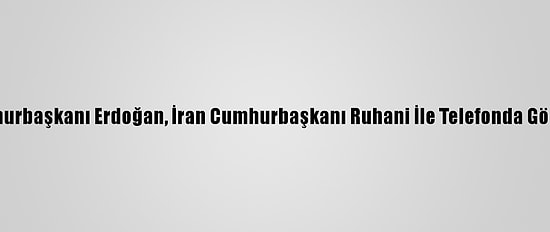 Cumhurbaşkanı Erdoğan, İran Cumhurbaşkanı Ruhani İle Telefonda Görüştü