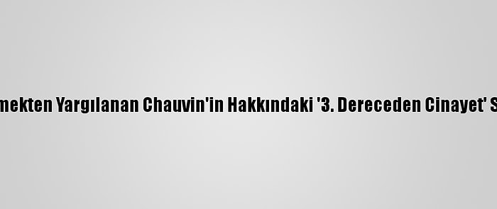 ABD'de Floyd'u Öldürmekten Yargılanan Chauvin'in Hakkındaki '3. Dereceden Cinayet' Suçlaması Düşürüldü