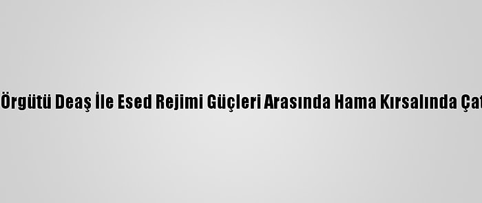 Terör Örgütü Deaş İle Esed Rejimi Güçleri Arasında Hama Kırsalında Çatışma