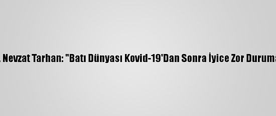 Prof. Dr. Nevzat Tarhan: "Batı Dünyası Kovid-19'Dan Sonra İyice Zor Duruma Girdi"