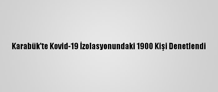 Karabük'te Kovid-19 İzolasyonundaki 1900 Kişi Denetlendi