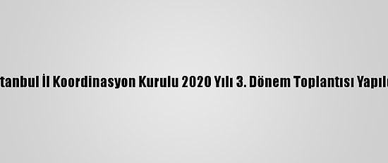 İstanbul İl Koordinasyon Kurulu 2020 Yılı 3. Dönem Toplantısı Yapıldı