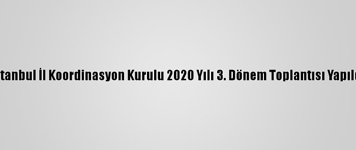 İstanbul İl Koordinasyon Kurulu 2020 Yılı 3. Dönem Toplantısı Yapıldı