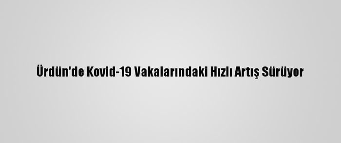 Ürdün'de Kovid-19 Vakalarındaki Hızlı Artış Sürüyor