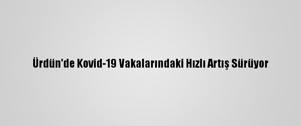 Ürdün'de Kovid-19 Vakalarındaki Hızlı Artış Sürüyor