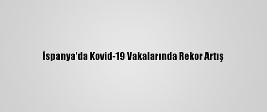 İspanya'da Kovid-19 Vakalarında Rekor Artış
