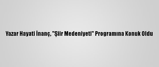 Yazar Hayati İnanç, "Şiir Medeniyeti" Programına Konuk Oldu