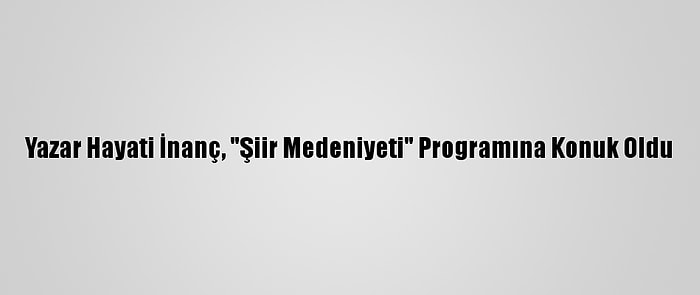 Yazar Hayati İnanç, "Şiir Medeniyeti" Programına Konuk Oldu