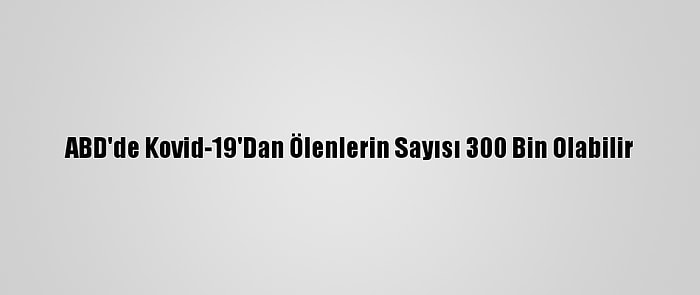 ABD'de Kovid-19'Dan Ölenlerin Sayısı 300 Bin Olabilir