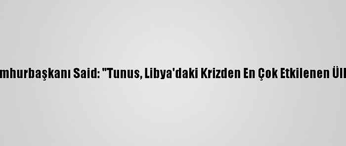 Tunus Cumhurbaşkanı Said: "Tunus, Libya'daki Krizden En Çok Etkilenen Ülkelerden"