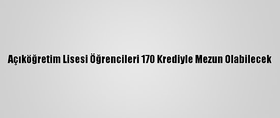 Açıköğretim Lisesi Öğrencileri 170 Krediyle Mezun Olabilecek