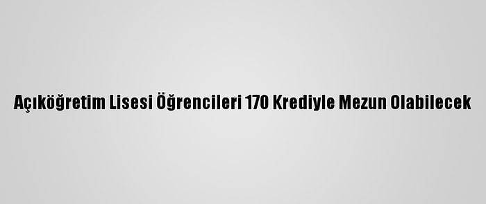 Açıköğretim Lisesi Öğrencileri 170 Krediyle Mezun Olabilecek