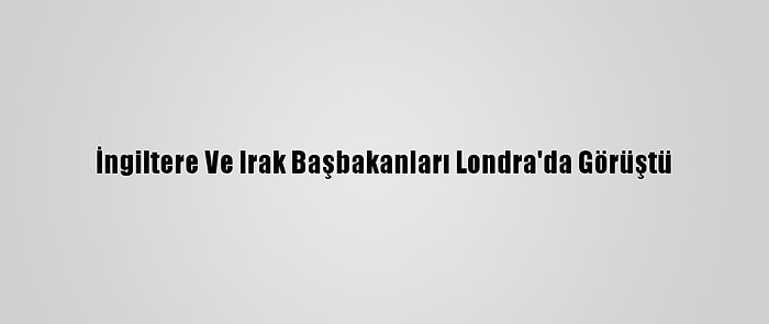 İngiltere Ve Irak Başbakanları Londra'da Görüştü