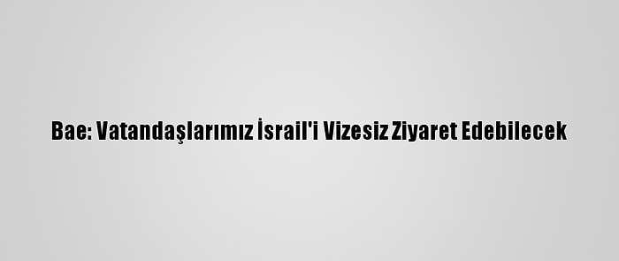 Bae: Vatandaşlarımız İsrail'i Vizesiz Ziyaret Edebilecek