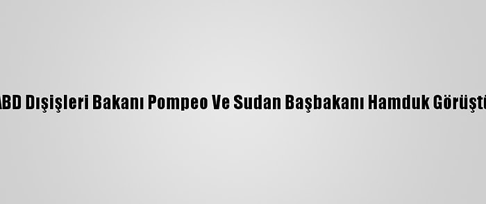 ABD Dışişleri Bakanı Pompeo Ve Sudan Başbakanı Hamduk Görüştü