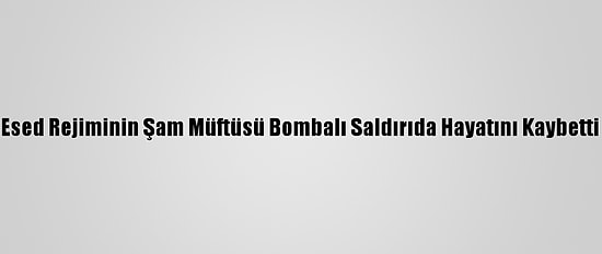 Esed Rejiminin Şam Müftüsü Bombalı Saldırıda Hayatını Kaybetti