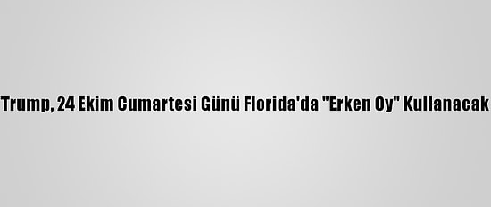 Trump, 24 Ekim Cumartesi Günü Florida'da "Erken Oy" Kullanacak