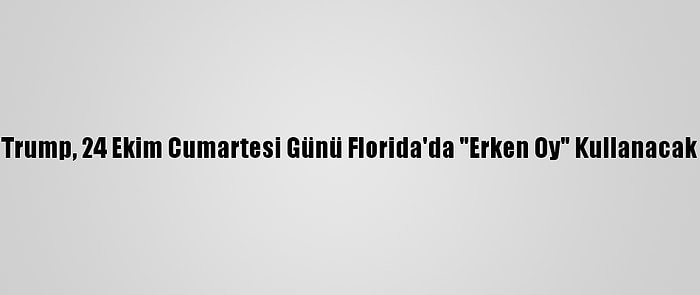 Trump, 24 Ekim Cumartesi Günü Florida'da "Erken Oy" Kullanacak