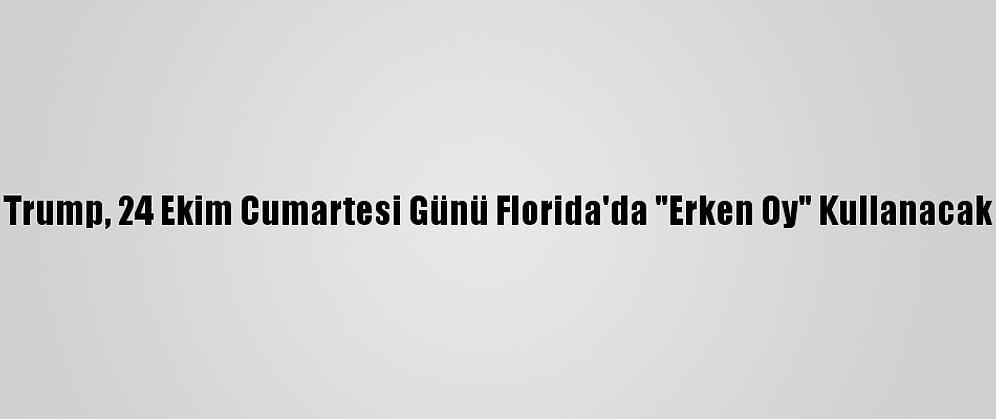 Trump, 24 Ekim Cumartesi Günü Florida'da "Erken Oy" Kullanacak