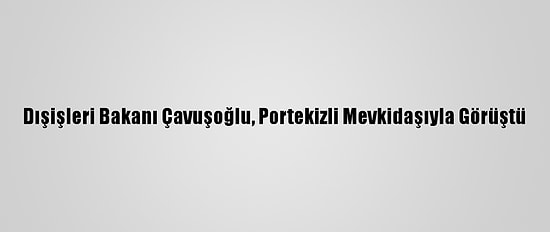 Dışişleri Bakanı Çavuşoğlu, Portekizli Mevkidaşıyla Görüştü