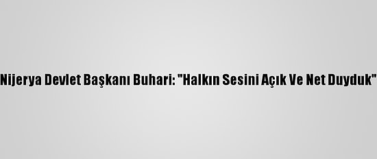 Nijerya Devlet Başkanı Buhari: "Halkın Sesini Açık Ve Net Duyduk"