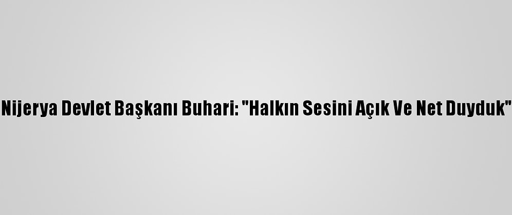 Nijerya Devlet Başkanı Buhari: "Halkın Sesini Açık Ve Net Duyduk"