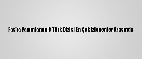 Fas'ta Yayımlanan 3 Türk Dizisi En Çok İzlenenler Arasında