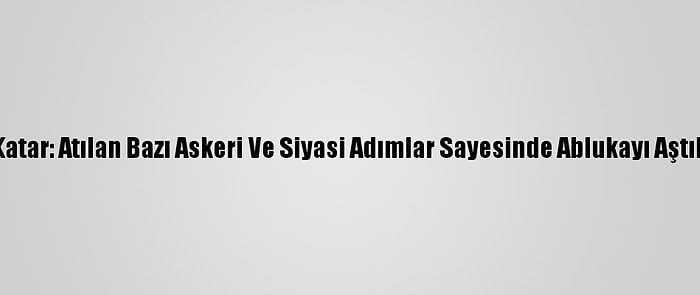 Katar: Atılan Bazı Askeri Ve Siyasi Adımlar Sayesinde Ablukayı Aştık