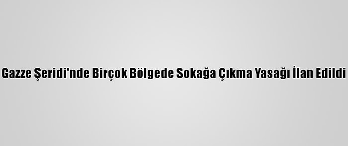 Gazze Şeridi'nde Birçok Bölgede Sokağa Çıkma Yasağı İlan Edildi