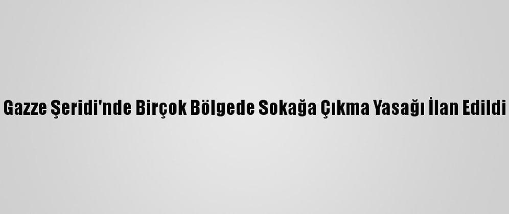 Gazze Şeridi'nde Birçok Bölgede Sokağa Çıkma Yasağı İlan Edildi