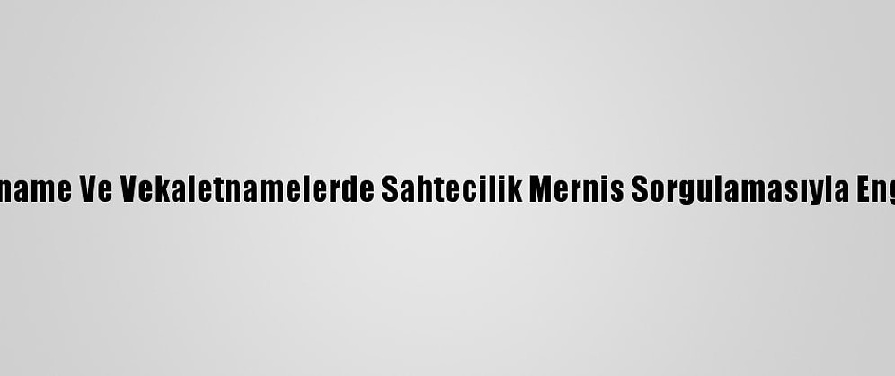 Muvafakatname Ve Vekaletnamelerde Sahtecilik Mernis Sorgulamasıyla Engellenecek