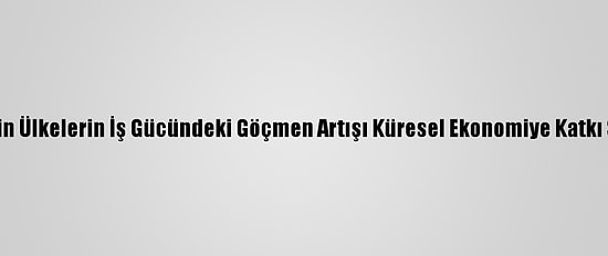 Bm: Zengin Ülkelerin İş Gücündeki Göçmen Artışı Küresel Ekonomiye Katkı Sunabilir