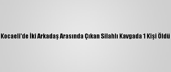 Kocaeli'de İki Arkadaş Arasında Çıkan Silahlı Kavgada 1 Kişi Öldü