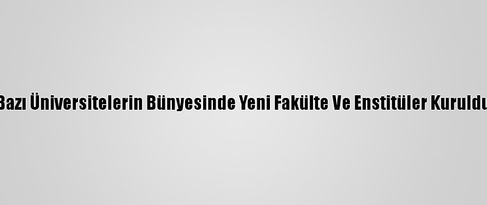 Bazı Üniversitelerin Bünyesinde Yeni Fakülte Ve Enstitüler Kuruldu