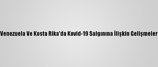 Venezuela Ve Kosta Rika'da Kovid-19 Salgınına İlişkin Gelişmeler
