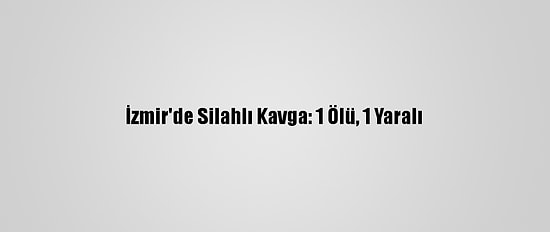 İzmir'de Silahlı Kavga: 1 Ölü, 1 Yaralı