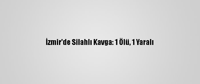 İzmir'de Silahlı Kavga: 1 Ölü, 1 Yaralı