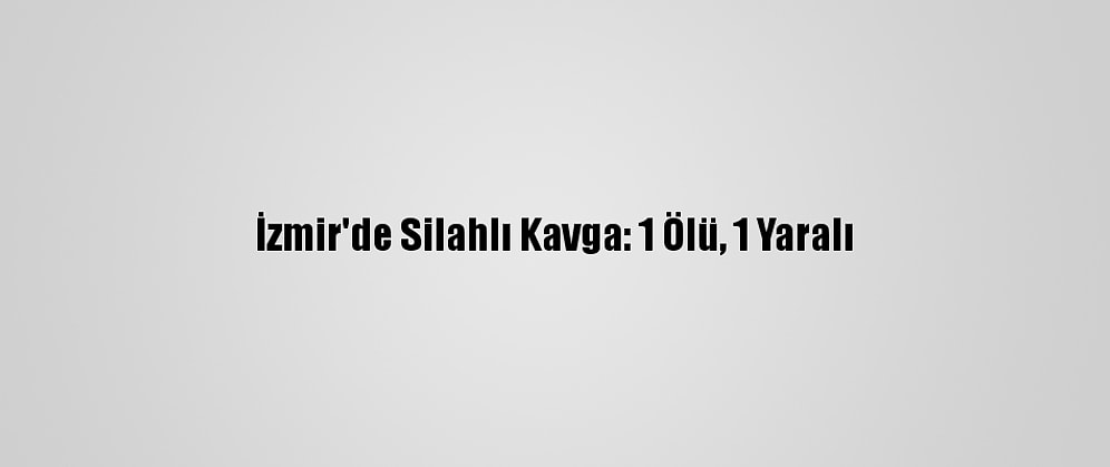 İzmir'de Silahlı Kavga: 1 Ölü, 1 Yaralı