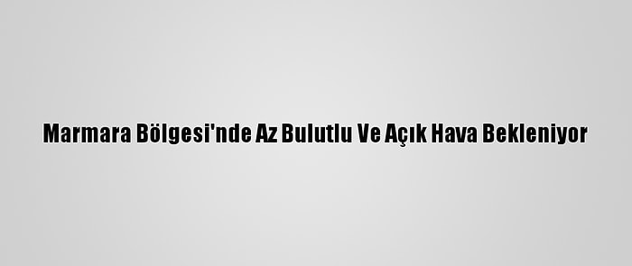 Marmara Bölgesi'nde Az Bulutlu Ve Açık Hava Bekleniyor