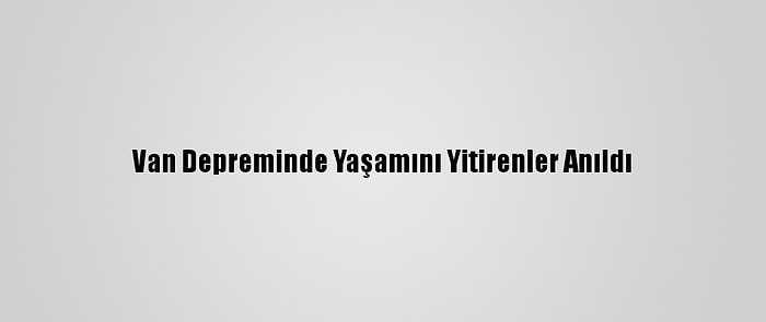 Van Depreminde Yaşamını Yitirenler Anıldı