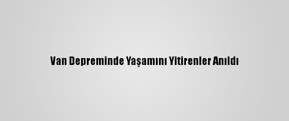 Van Depreminde Yaşamını Yitirenler Anıldı
