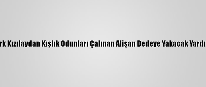 Türk Kızılaydan Kışlık Odunları Çalınan Alişan Dedeye Yakacak Yardımı