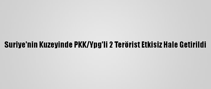 Suriye'nin Kuzeyinde PKK/Ypg'li 2 Terörist Etkisiz Hale Getirildi