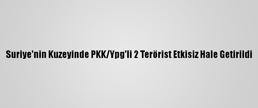 Suriye'nin Kuzeyinde PKK/Ypg'li 2 Terörist Etkisiz Hale Getirildi