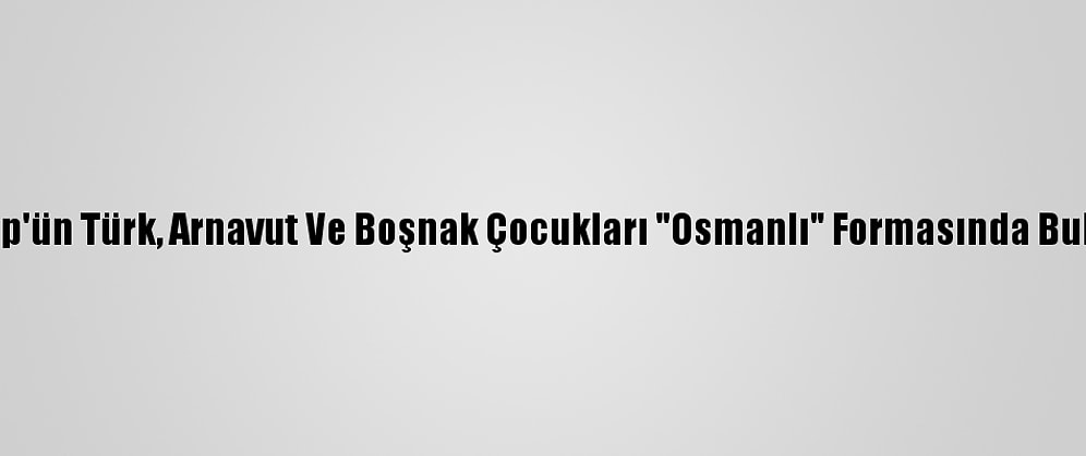 Üsküp'ün Türk, Arnavut Ve Boşnak Çocukları "Osmanlı" Formasında Buluştu