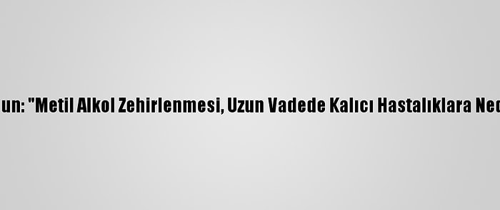 Prof. Dr. Aksun: "Metil Alkol Zehirlenmesi, Uzun Vadede Kalıcı Hastalıklara Neden Oluyor"