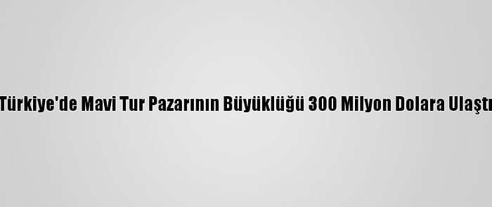 Türkiye'de Mavi Tur Pazarının Büyüklüğü 300 Milyon Dolara Ulaştı