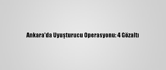 Ankara'da Uyuşturucu Operasyonu: 4 Gözaltı