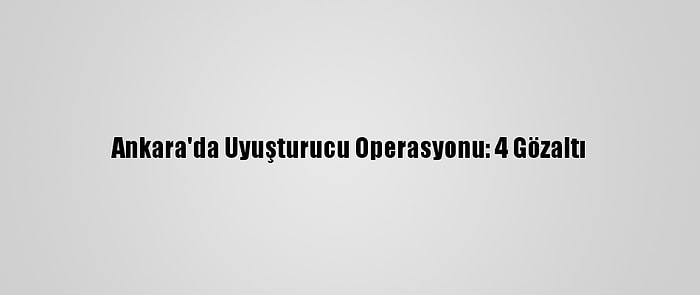 Ankara'da Uyuşturucu Operasyonu: 4 Gözaltı