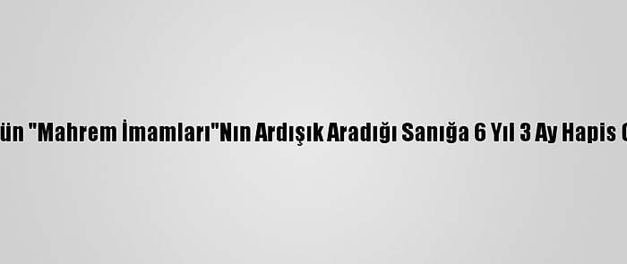 Fetö'nün "Mahrem İmamları"Nın Ardışık Aradığı Sanığa 6 Yıl 3 Ay Hapis Cezası